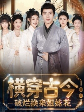 橫穿古今我在古代搞事業(yè) 橫穿古今：破爛換來(lái)姐妹花(全集)