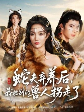 蛇夫棄養(yǎng)后，我被別的獸人拐走了(全集)