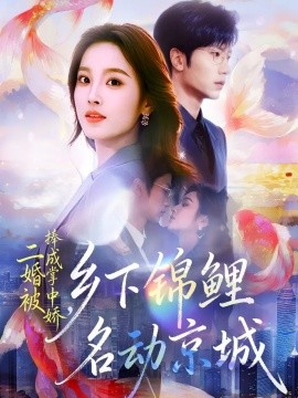 二婚被捧成掌中嬌，鄉(xiāng)下錦鯉名動京城(全集)