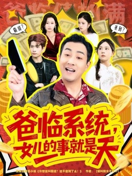 爸臨系統(tǒng)，女兒的事就是天 你管這叫霸道，這不爸到了么(全集)