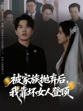 被家族拋棄后，我靠壞女人登頂(全集)